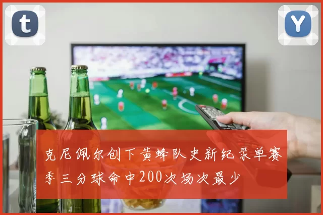 克尼佩尔创下黄蜂队史新纪录单赛季三分球命中200次场次最少