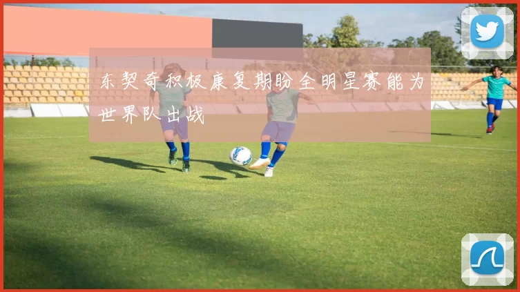 东契奇积极康复期盼全明星赛能为世界队出战