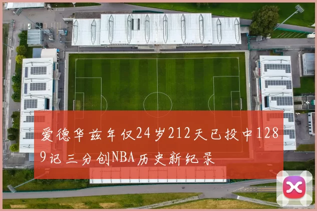 爱德华兹年仅24岁212天已投中1289记三分创NBA历史新纪录