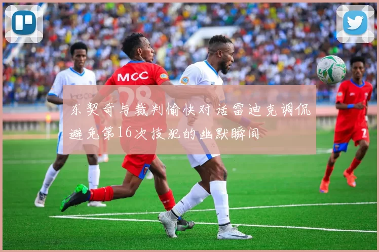 东契奇与裁判愉快对话雷迪克调侃避免第16次技犯的幽默瞬间