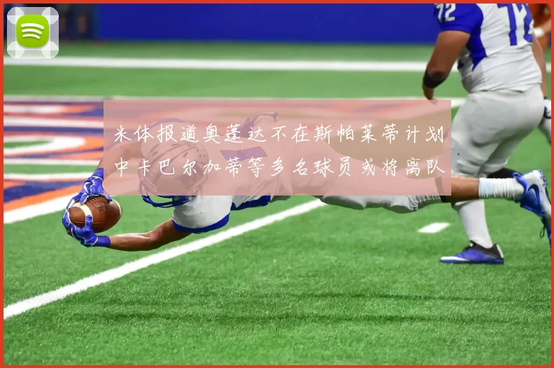 米体报道奥蓬达不在斯帕莱蒂计划中卡巴尔加蒂等多名球员或将离队