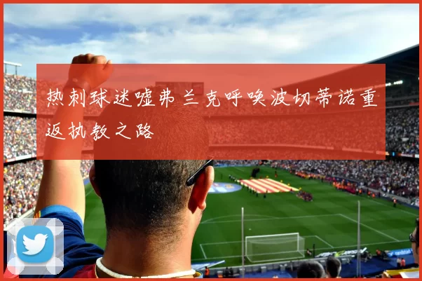 热刺球迷嘘弗兰克呼唤波切蒂诺重返执教之路