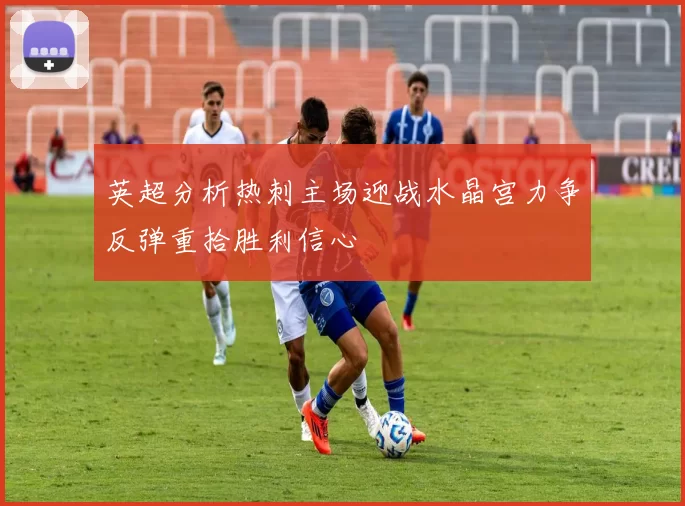 英超分析热刺主场迎战水晶宫力争反弹重拾胜利信心