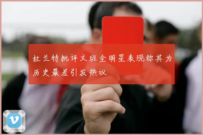 杜兰特批评文班全明星表现称其为历史最差引发热议