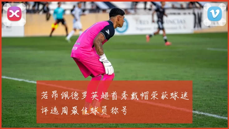 若昂佩德罗英超首秀戴帽荣获球迷评选周最佳球员称号