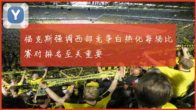 福克斯强调西部竞争白热化每场比赛对排名至关重要