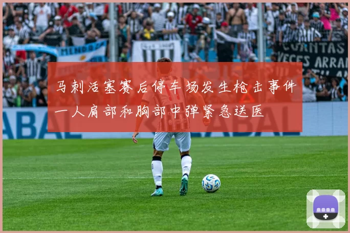 马刺活塞赛后停车场发生枪击事件一人肩部和胸部中弹紧急送医