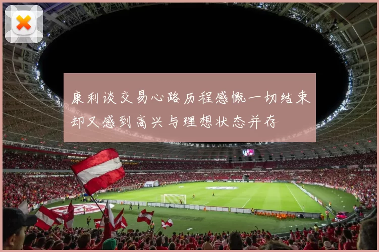 康利谈交易心路历程感慨一切结束却又感到高兴与理想状态并存
