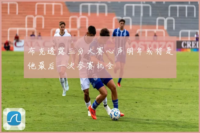 布克透露三分大赛心声明年或将是他最后一次参赛机会