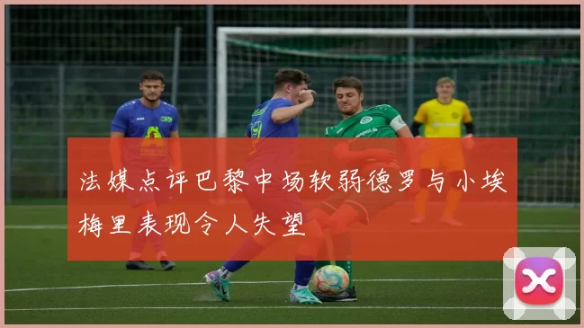 法媒点评巴黎中场软弱德罗与小埃梅里表现令人失望